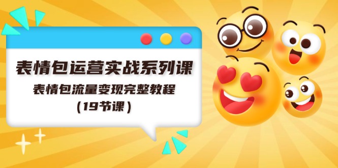 （11511期）表情包运营实战系列课，表情包流量变现完整教程（19节课）-叮当猫聊项目
