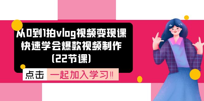 （11519期）从0到1拍vlog视频变现课：快速学会爆款视频制作（22节课）-叮当猫聊项目