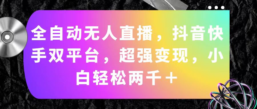 （11523期）全自动无人直播，抖音快手双平台，超强变现，小白轻松两千＋-叮当猫聊项目