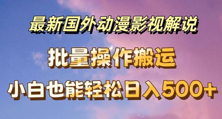 最新国外动漫影视解说，批量下载自动翻译，小白也能轻松日入500+【揭秘】-叮当猫聊项目