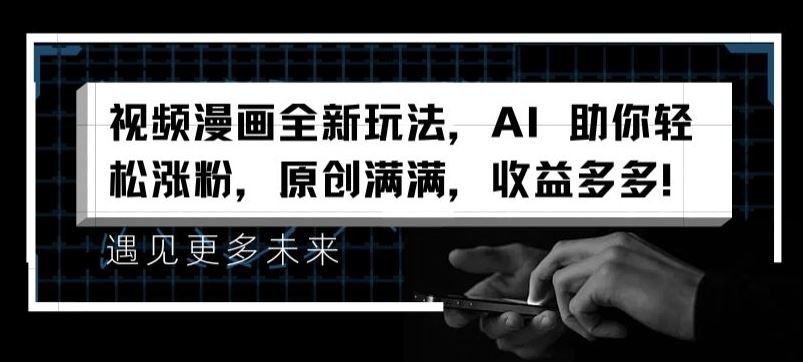 视频漫画全新玩法，AI 助你轻松涨粉，原创满满，收益多多【揭秘】-叮当猫聊项目