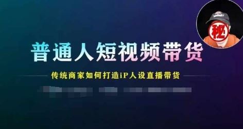 普通人短视频带货，传统商家如何打造IP人设直播带货-叮当猫聊项目