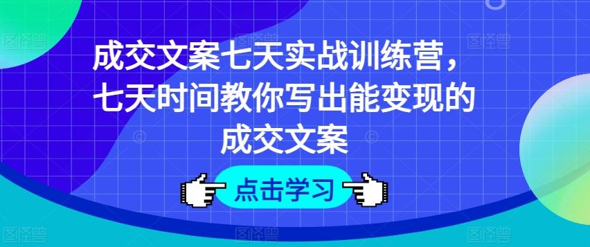 成交文案七天实战训练营，七天时间教你写出能变现的成交文案-叮当猫聊项目
