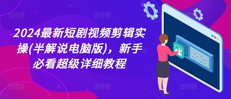 2024最新短剧视频剪辑实操(半解说电脑版)，新手必看超级详细教程-叮当猫聊项目