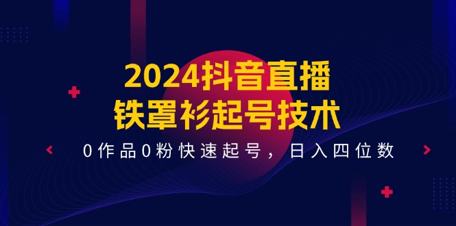 2024抖音直播铁罩衫起号技术，0作品0粉快速起号，日入四位数（14节课）-叮当猫聊项目
