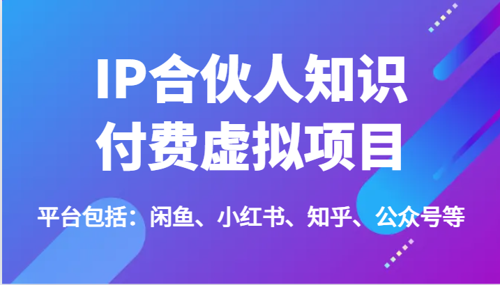 IP合伙人知识付费虚拟项目，包括：闲鱼、小红书、知乎、公众号等（51节）-叮当猫聊项目