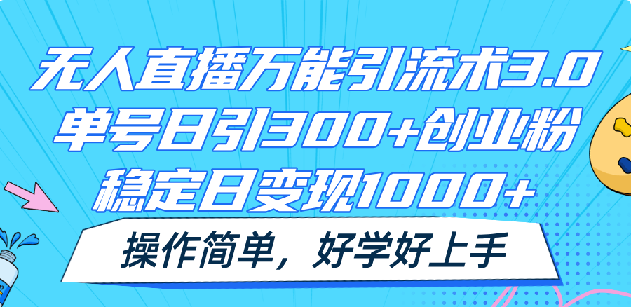 无人直播万能引流术3.0，单号日引300+创业粉，稳定日变现1000+，操作简单-叮当猫聊项目
