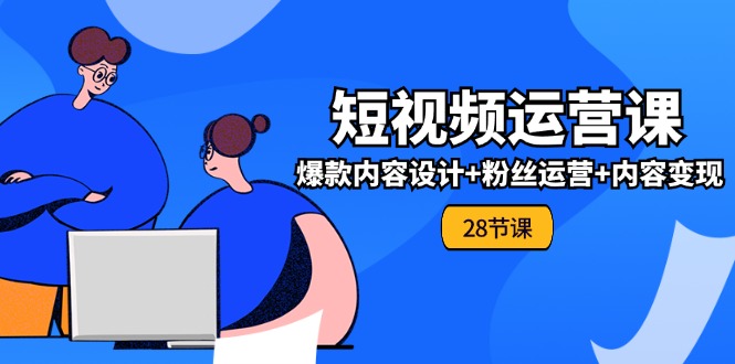 0基础学习短视频运营全套实战课，爆款内容设计+粉丝运营+内容变现(28节)-叮当猫聊项目