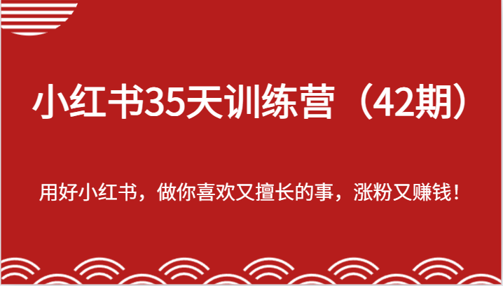 小红书35天训练营（42期）-用好小红书，做你喜欢又擅长的事，涨粉又赚钱！-叮当猫聊项目