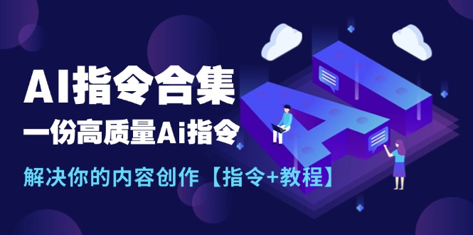 （11536期）最新AI指令合集，一份高质量Ai指令，解决你的内容创作【指令+教程】-叮当猫聊项目