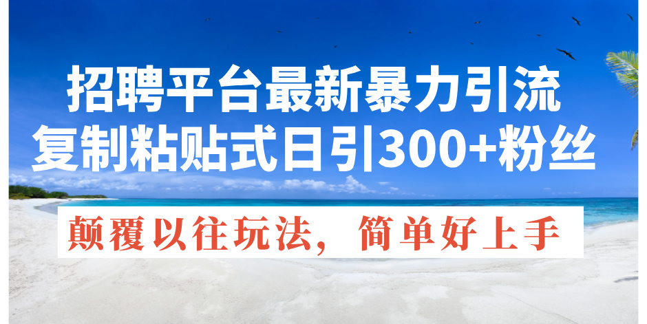 （11538期）招聘平台最新暴力引流，复制粘贴式日引300+粉丝，颠覆以往垃圾玩法，简…-叮当猫聊项目