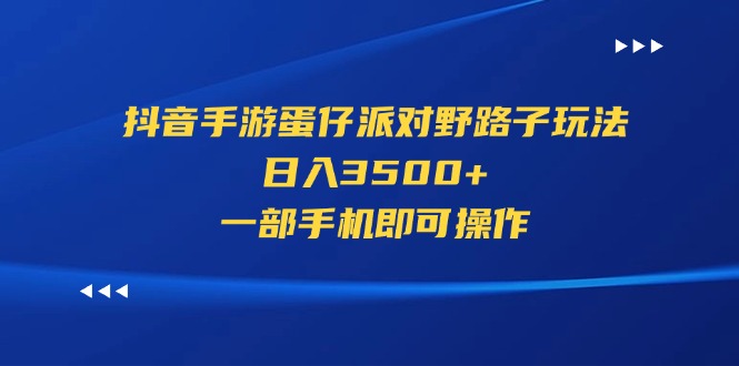 （11539期）抖音手游蛋仔派对野路子玩法，日入3500+，一部手机即可操作-叮当猫聊项目