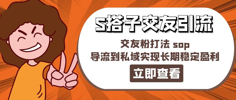 （11548期）某收费888-S搭子交友引流，交友粉打法 sop，导流到私域实现长期稳定盈利-叮当猫聊项目