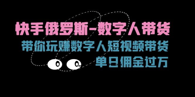 （11553期）快手俄罗斯-数字人带货，带你玩赚数字人短视频带货，单日佣金过万-叮当猫聊项目
