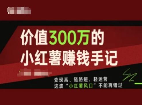 价值300万的小红书赚钱手记，变现高、链路短、轻运营，这波“小红薯风口”不能再错过-叮当猫聊项目