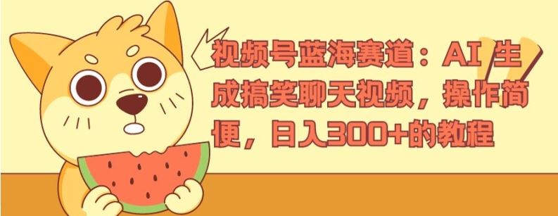 视频号蓝海赛道：AI 生成搞笑聊天视频，操作简便，日入300+的教程【揭秘】-叮当猫聊项目