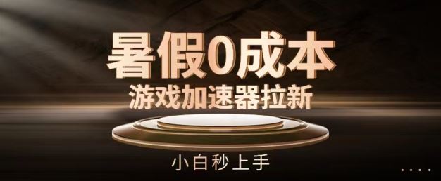 暑假0成本游戏加速器拉新，小白秒上手，无需投资【揭秘】-叮当猫聊项目