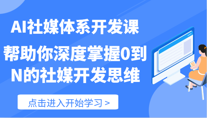 AI社媒体系开发课-帮助你深度掌握0到N的社媒开发思维（89节）-叮当猫聊项目