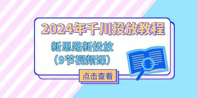 2024年千川投放教程，新思路+新投放（9节视频课）-叮当猫聊项目
