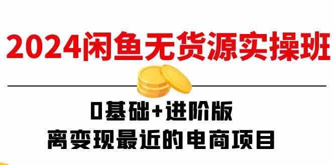 2024闲鱼无货源实操班：0基础+进阶版，离变现最近的电商项目（15节）-叮当猫聊项目