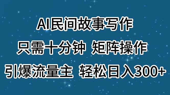 （11559期）AI民间故事写作，只需十分钟，矩阵操作，引爆流量主，轻松日入300+-叮当猫聊项目