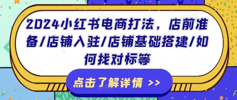 2024小红书电商打法，店前准备/店铺入驻/店铺基础搭建/如何找对标等-叮当猫聊项目
