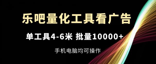 乐吧量化工具看广告，单工具4-6米，批量1w+，手机电脑均可操作【揭秘】-叮当猫聊项目