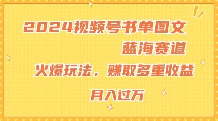 2024视频号书单图文蓝海赛道，火爆玩法，赚取多重收益，小白轻松上手，月入上万【揭秘】-叮当猫聊项目