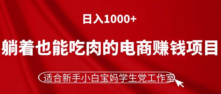 （11571期）躺着也能吃肉的电商赚钱项目，日入1000+，适合新手小白宝妈学生党工作室-叮当猫聊项目