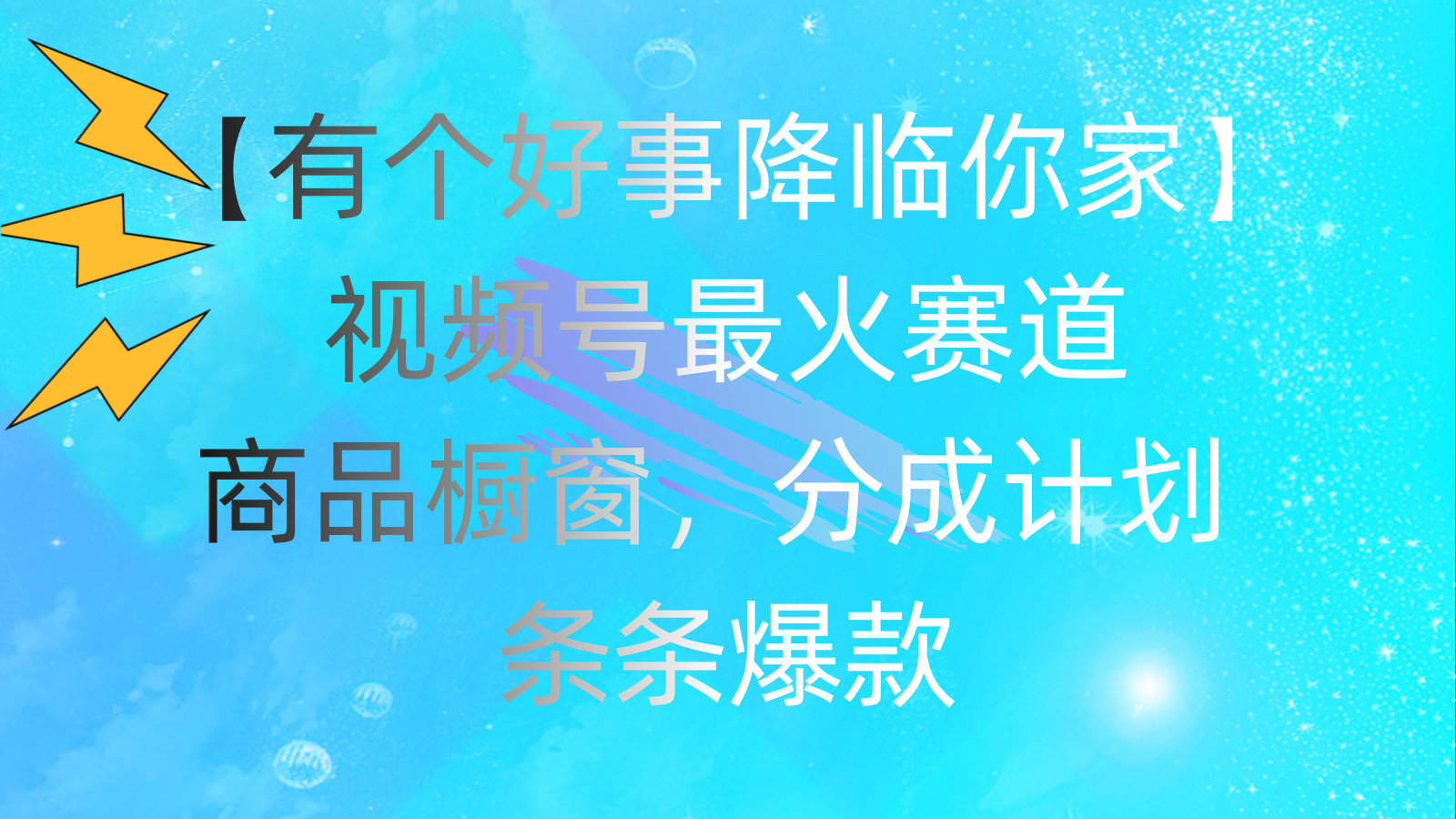 （11564期）有个好事 降临你家：视频号最火赛道，商品橱窗，分成计划 条条爆款，每…-叮当猫聊项目