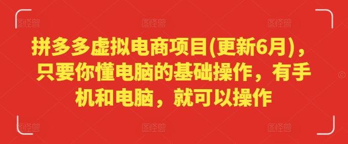 拼多多虚拟电商项目(更新6月)，只要你懂电脑的基础操作，有手机和电脑，就可以操作-叮当猫聊项目