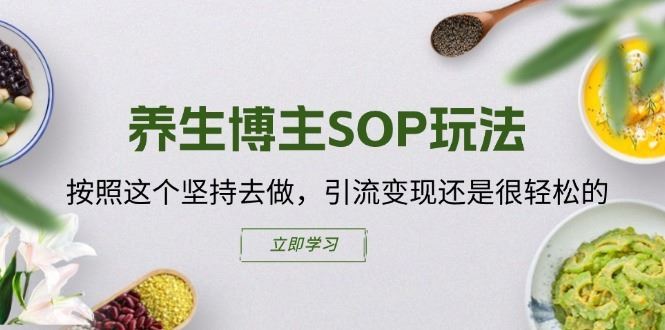 养生博主SOP玩法，按照这个坚持去做，引流变现还是很轻松的-叮当猫聊项目