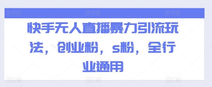 快手无人直播暴力引流玩法，创业粉，s粉，全行业通用-叮当猫聊项目