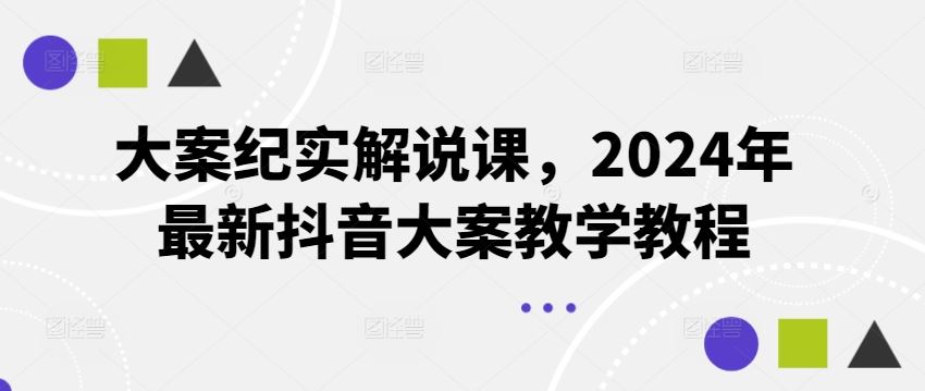 大案纪实解说课，2024年最新抖音大案教学教程-叮当猫聊项目