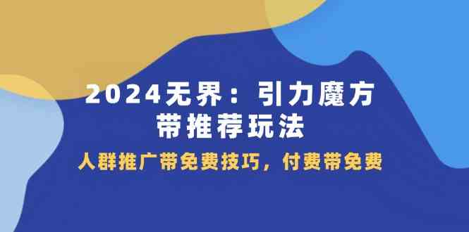 2024无界引力魔方带推荐玩法，人群推广带免费技巧，付费带免费-叮当猫聊项目