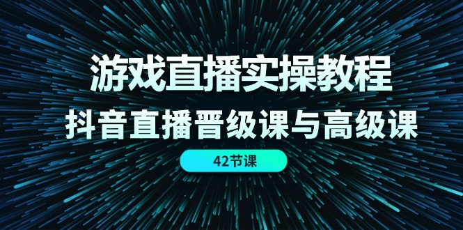 游戏直播实操教程，抖音直播晋级课与高级课（42节）-叮当猫聊项目