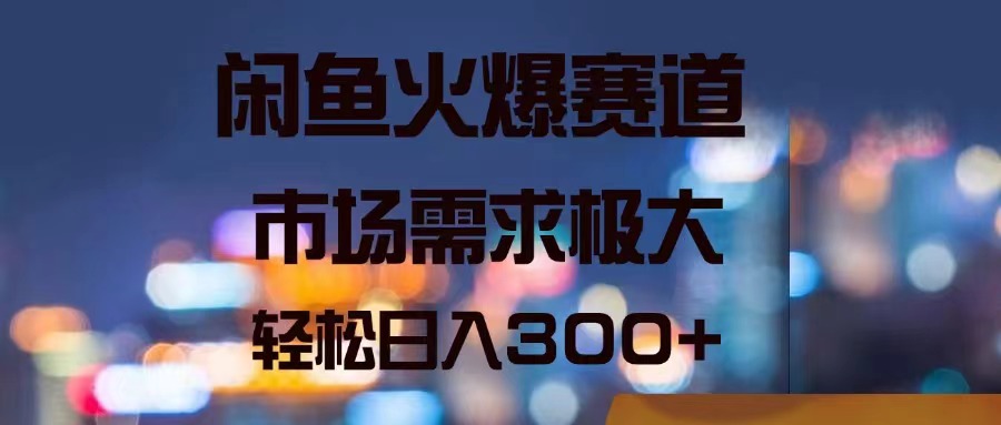 （11592期）闲鱼火爆赛道，市场需求极大，轻松日入300+-叮当猫聊项目