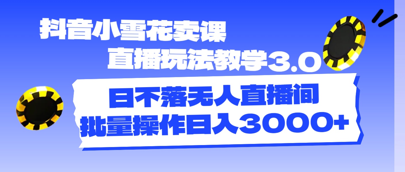 （11595期）抖音小雪花卖课直播玩法教学3.0，日不落无人直播间，批量操作日入3000+-叮当猫聊项目