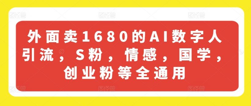 外面卖1680的AI数字人引流，S粉，情感，国学，创业粉等全通用-叮当猫聊项目