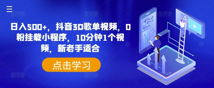 日入500+，抖音3D歌单视频，0粉挂载小程序，10分钟1个视频，新老手适合【揭秘】-叮当猫聊项目