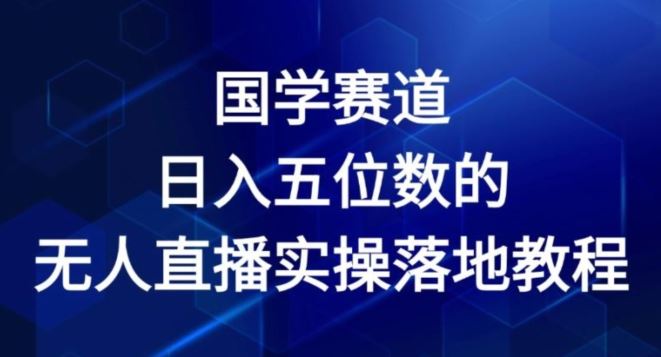 国学赛道-2024年日入五位数无人直播实操落地教程【揭秘】-叮当猫聊项目