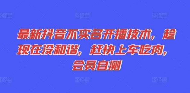 最新抖音不实名开播技术，趁现在没和谐，赶快上车吃肉，会员自测-叮当猫聊项目