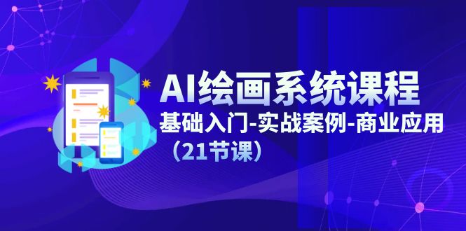AI绘画系统课程，基础入门-实战案例-商业应用（21节课）-叮当猫聊项目