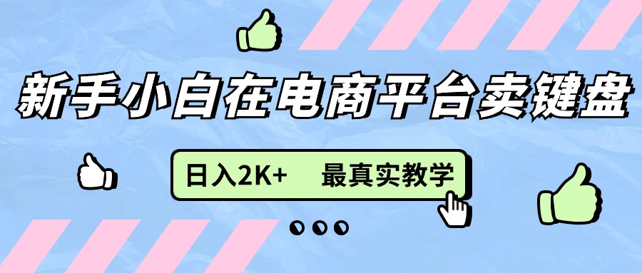 （11610期）新手小白在电商平台卖键盘，日入2K+最真实教学-叮当猫聊项目