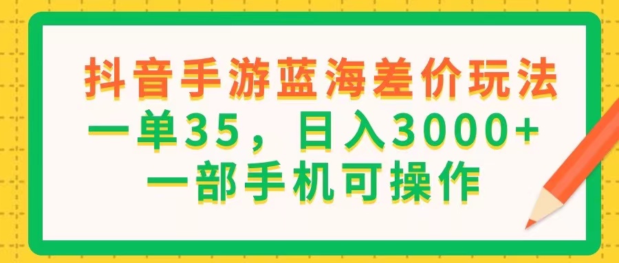 （11609期）抖音手游蓝海差价玩法，一单35，日入3000+，一部手机可操作-叮当猫聊项目
