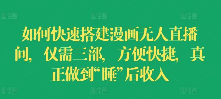 如何快速搭建漫画无人直播间，仅需三部，方便快捷，真正做到“睡”后收入【揭秘】-叮当猫聊项目