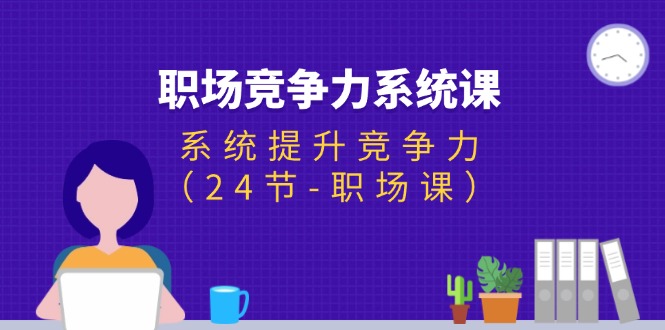 （11617期）职场-竞争力系统课：系统提升竞争力（24节-职场课）-叮当猫聊项目