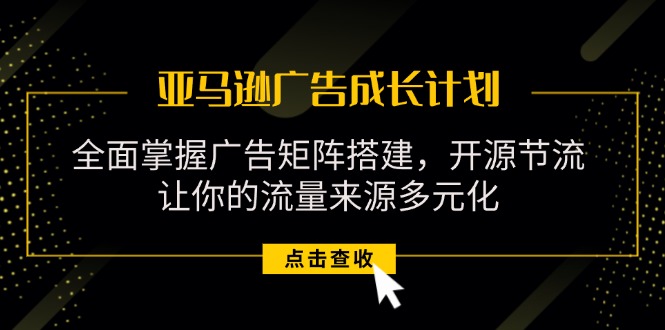 （11619期）亚马逊-广告成长计划，掌握广告矩阵搭建/开源节流/流量来源多元化-叮当猫聊项目