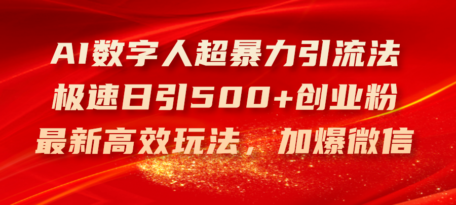 （11624期）AI数字人超暴力引流法，极速日引500+创业粉，最新高效玩法，加爆微信-叮当猫聊项目