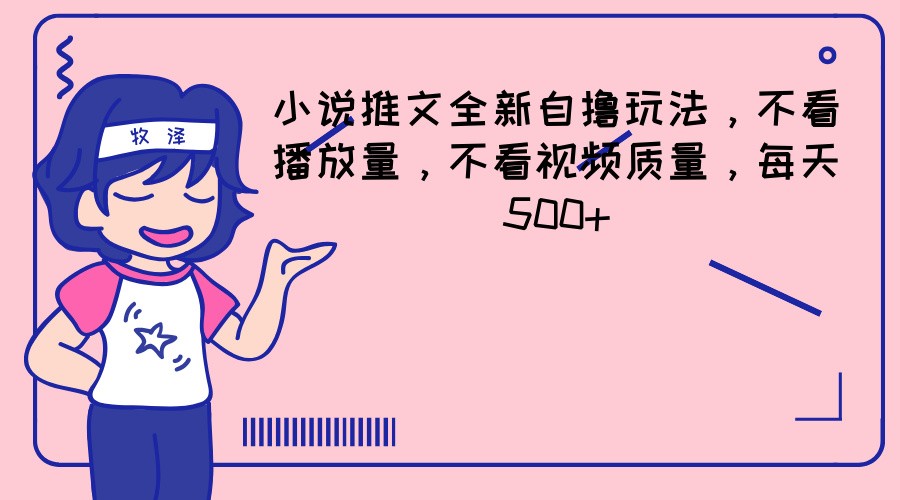 小说推文全新自撸玩法，不看播放量，不看视频质量，每天500+-叮当猫聊项目